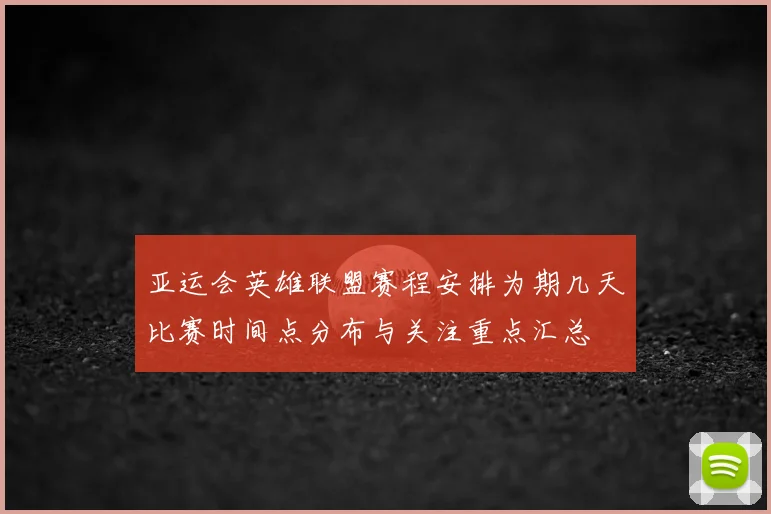 亚运会英雄联盟赛程安排为期几天比赛时间点分布与关注重点汇总