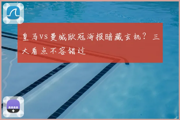 皇马vs曼城欧冠海报暗藏玄机？三大看点不容错过