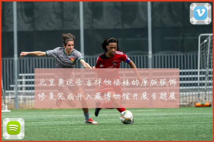 北京奥运会吉祥物福娃的原版服饰修复完成并入藏博物馆开展专题展