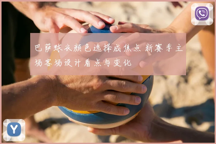 巴萨球衣颜色选择成焦点 新赛季主场客场设计看点与变化