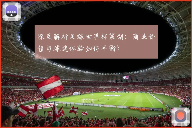 深度解析足球世界杯策划：商业价值与球迷体验如何平衡？