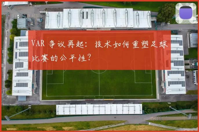 VAR 争议再起：技术如何重塑足球比赛的公平性？
