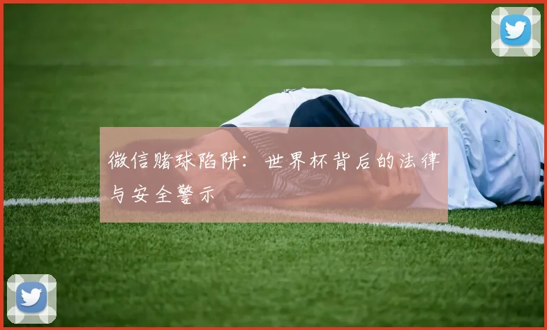 微信赌球陷阱：世界杯背后的法律与安全警示