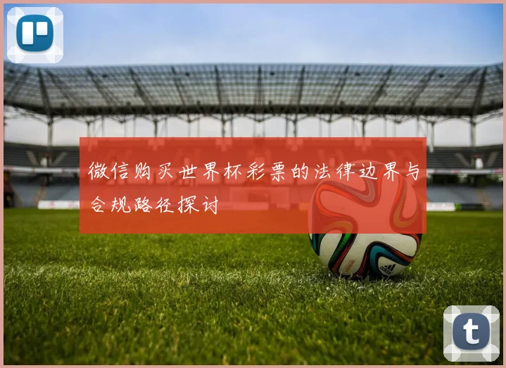 微信购买世界杯彩票的法律边界与合规路径探讨