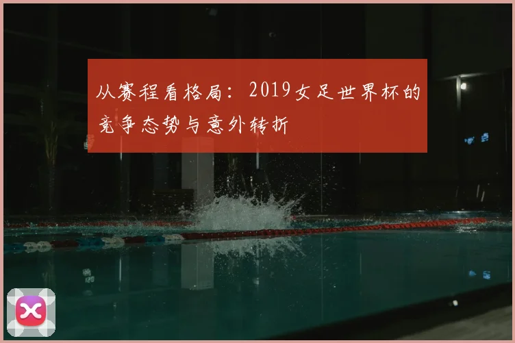 从赛程看格局：2019女足世界杯的竞争态势与意外转折