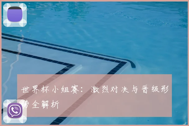 世界杯小组赛：激烈对决与晋级形势全解析