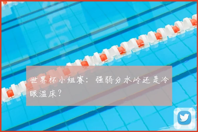 世界杯小组赛：强弱分水岭还是冷眼温床？