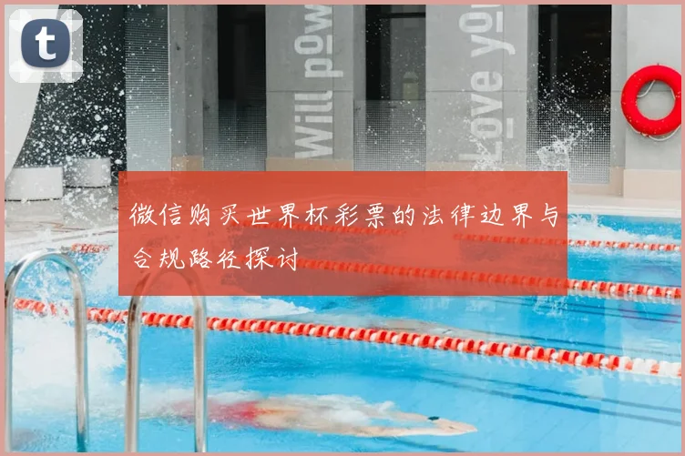 微信购买世界杯彩票的法律边界与合规路径探讨