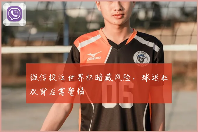 微信投注世界杯暗藏风险，球迷狂欢背后需警惕