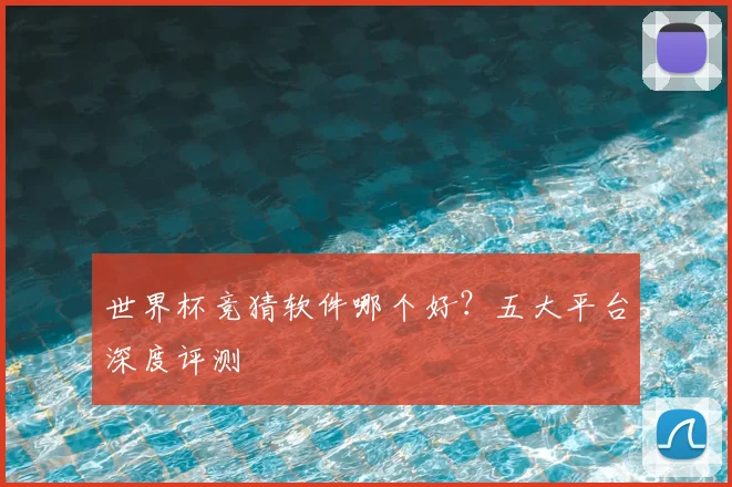 世界杯竞猜软件哪个好?五大平台深度评测