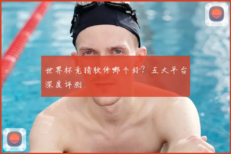 世界杯竞猜软件哪个好?五大平台深度评测