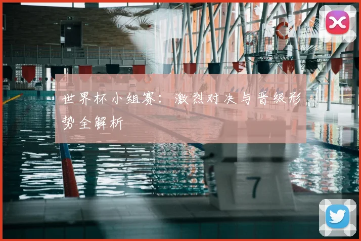世界杯小组赛：激烈对决与晋级形势全解析