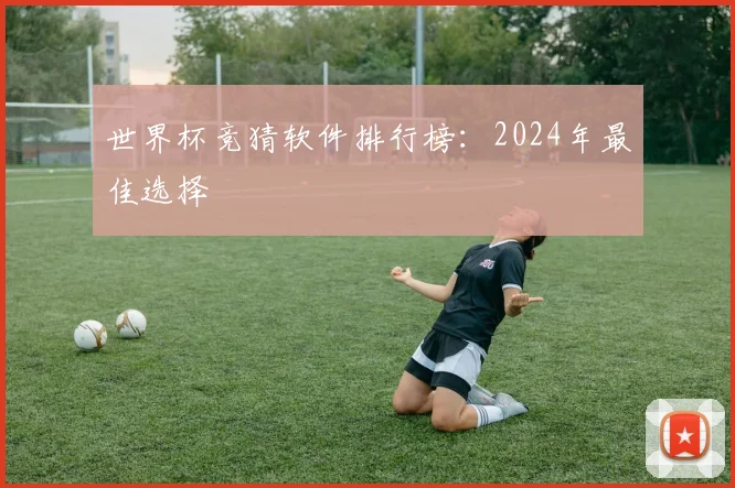世界杯竞猜软件排行榜:2024年最佳选择