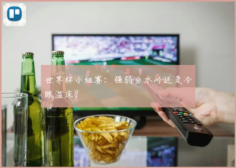 世界杯小组赛：强弱分水岭还是冷眼温床？