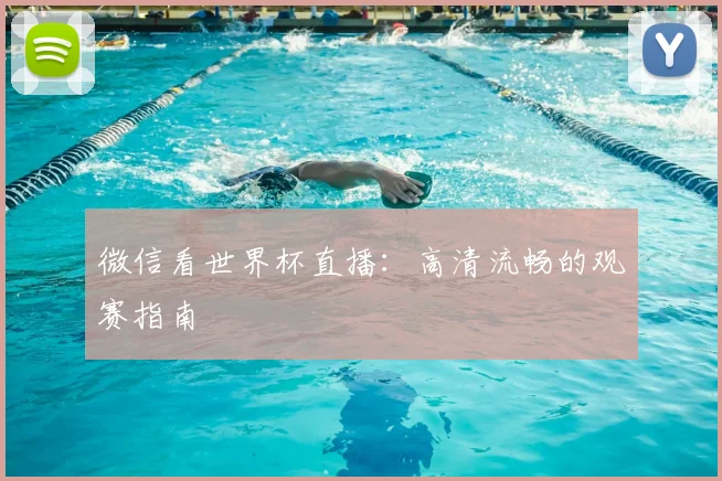微信看世界杯直播：高清流畅的观赛指南